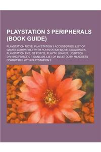 PlayStation 3 Peripherals (Book Guide): PlayStation Move, PlayStation 3 Accessories, List of Games Compatible with PlayStation Move, Dualshock, PlaySt