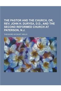 The Pastor and the Church, Or, REV. John H. Duryea, D.D., and the Second Reformed Church at Paterson, N.J