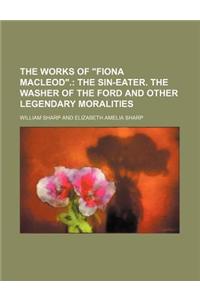 The Works of Fiona MacLeod.; The Sin-Eater. the Washer of the Ford and Other Legendary Moralities