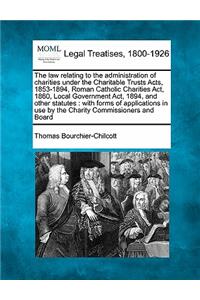 The law relating to the administration of charities under the Charitable Trusts Acts, 1853-1894, Roman Catholic Charities Act, 1860, Local Government Act, 1894, and other statutes