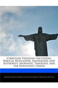Christian Theology Including Biblical Revelation, Inspiration and Authority, Apophatic Theology, and the Hypostatic Union
