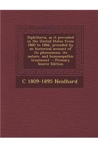 Diphtheria, as It Prevailed in the United States from 1860 to 1866, Preceded by an Historical Account of Its Phenomena, Its Nature, and Homoeopathic T