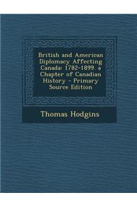 British and American Diplomacy Affecting Canada: 1782-1899. a Chapter of Canadian History