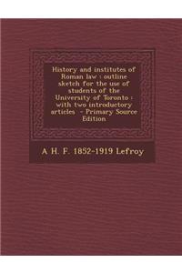 History and Institutes of Roman Law: Outline Sketch for the Use of Students of the University of Toronto: With Two Introductory Articles