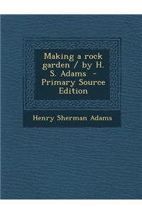 Making a Rock Garden / By H. S. Adams
