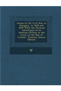 Scenes of the Civil War in Hungary, in 1848 and 1849