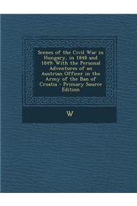 Scenes of the Civil War in Hungary, in 1848 and 1849