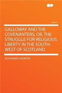 Galloway and the Covenanters; Or, the Struggle for Religious Liberty in the South-West of Scotland