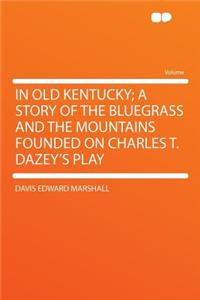 In Old Kentucky; A Story of the Bluegrass and the Mountains Founded on Charles T. Dazey's Play