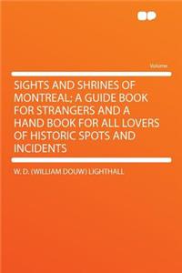 Sights and Shrines of Montreal; A Guide Book for Strangers and a Hand Book for All Lovers of Historic Spots and Incidents