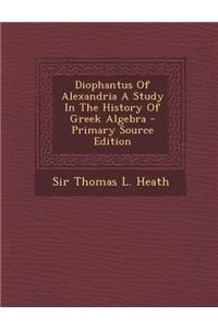 Diophantus of Alexandria a Study in the History of Greek Algebra - Primary Source Edition