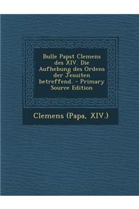 Bulle Papst Clemens Des XIV. Die Aufhebung Des Ordens Der Jesuiten Betreffend. - Primary Source Edition