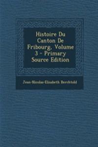 Histoire Du Canton de Fribourg, Volume 3 - Primary Source Edition