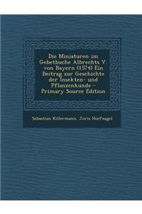 Die Miniaturen Im Gebetbuche Albrechts V. Von Bayern (1574) Ein Beitrag Zur Geschichte Der Insekten- Und Pflanzenkunde