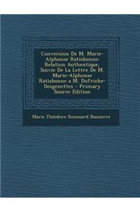 Conversion de M. Marie-Alphonse Ratisbonne: Relation Authentique, Suivie de La Lettre de M. Marie-Alphonse Ratisbonne A M. Dufriche-Desgenettes - Prim