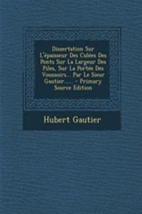 Dissertation Sur L'épaisseur Des Culées Des Ponts Sur La Largeur Des Piles, Sur La Portée Des Voussoirs... Par Le Sieur Gautier......