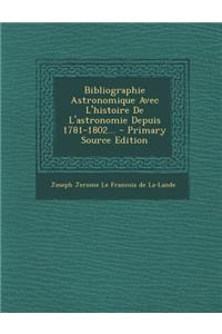 Bibliographie Astronomique Avec L'Histoire de L'Astronomie Depuis 1781-1802... - Primary Source Edition