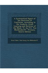 A Systematical Digest of the Doctrines of Confucius, According to the Analects, Great Learning and Doctrine of the Mean, Tr. by P.G. Von Moellendorf
