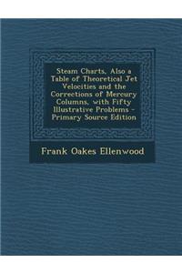 Steam Charts, Also a Table of Theoretical Jet Velocities and the Corrections of Mercury Columns, with Fifty Illustrative Problems - Primary Source Edition