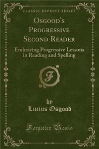 Osgood's Progressive Second Reader: Embracing Progressive Lessons in Reading and Spelling (Classic Reprint)