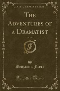The Adventures of a Dramatist, Vol. 1 of 2 (Classic Reprint)