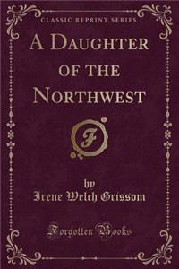 A Daughter of the Northwest (Classic Reprint)