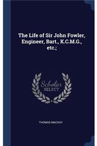 The Life of Sir John Fowler, Engineer, Bart., K.C.M.G., etc.;