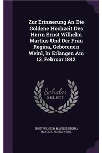Zur Erinnerung an Die Goldene Hochzeit Des Herrn Ernst Wilhelm Martius Und Der Frau Regina, Geborenen Weinl, in Erlangen Am 13. Februar 1842