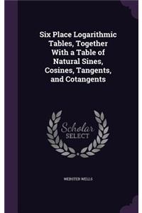 Six Place Logarithmic Tables, Together With a Table of Natural Sines, Cosines, Tangents, and Cotangents