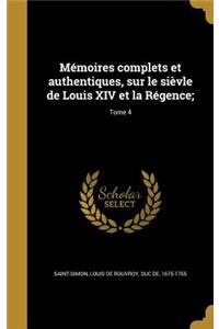 Mémoires complets et authentiques, sur le sièvle de Louis XIV et la Régence;; Tome 4