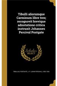 Tibulli aliorumque Carminum libre tres; recognovit brevique adnotatione critica instruxit Johannes Percival Postgate