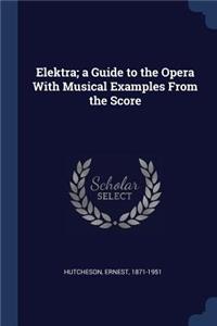 Elektra; a Guide to the Opera With Musical Examples From the Score