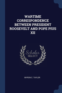 Wartime Correspondence Between President Roosevelt and Pope Pius XII