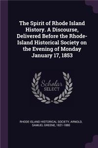 The Spirit of Rhode Island History. a Discourse, Delivered Before the Rhode-Island Historical Society on the Evening of Monday January 17, 1853