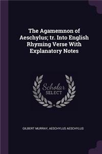 The Agamemnon of Aeschylus; tr. Into English Rhyming Verse With Explanatory Notes