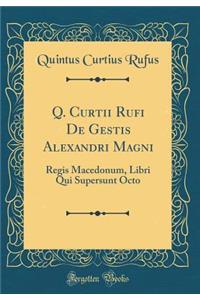 Q. Curtii Rufi de Gestis Alexandri Magni: Regis Macedonum, Libri Qui Supersunt Octo (Classic Reprint)