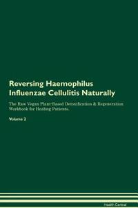 Reversing Haemophilus Influenzae Cellulitis Naturally the Raw Vegan Plant-Based Detoxification & Regeneration Workbook for Healing Patients. Volume 2