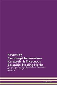 Reversing Pseudoepitheliomatous Keratotic & Micaceous Balanitis: Healing Herbs The Raw Vegan Plant-Based Detoxification & Regeneration Workbook for Healing Patients. Volume 8