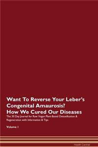 Want To Reverse Your Leber's Congenital Amaurosis? How We Cured Our Diseases. The 30 Day Journal for Raw Vegan Plant-Based Detoxification & Regeneration with Information & Tips Volume 1