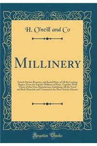 Millinery: French Pattern Bonnets, and Round Hats, of All the Leading Shapes, from the Popular Milliners of Paris, Together with Those of Our Own Manufacture, Exhibiting All the Novel and Rich Materials and Trimmed in the Most Artistic Manner