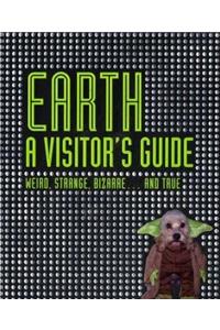 Earth - A Visitor's Guide: Weird, Strange, Bizarre... and True