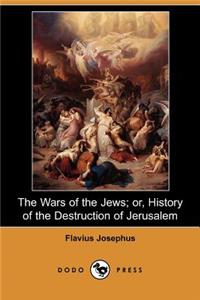 Wars of the Jews; Or, History of the Destruction of Jerusalem (Dodo Press)