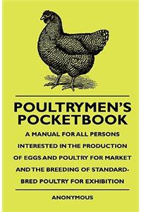 Poultrymen's Pocketbook - A Manual For All Persons Interested In The Production Of Eggs And Poultry For Market And The Breeding Of Standard-Bred Poultry For Exhibition