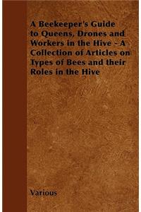 A Beekeeper's Guide to Queens, Drones and Workers in the Hive - A Collection of Articles on Types of Bees and Their Roles in the Hive