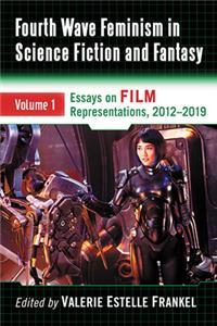 Fourth Wave Feminism in Science Fiction and Fantasy: Volume 1. Essays on Film Representations, 2012-2019