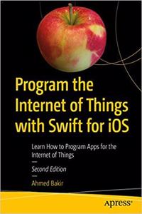 Program the Internet of Things with Swift for iOS: Learn How to Program Apps for the Internet of Things