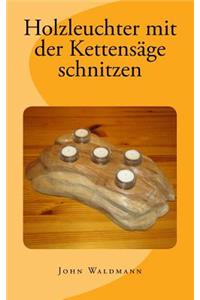 Holzleuchter mit der Kettensäge schnitzen