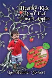 Healthy Kids Don't Eat Poison Apples: Complete Handbook From Pregnancy to Grown-up, Food, Discipline, Technology, Sleep, Relaxation, Toxic Products, Depression, and Addiction