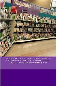 GCSE NOTES FOR AQA MEDIA STUDIES - PRINT Study guide (All three assignments)