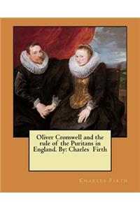 Oliver Cromwell and the rule of the Puritans in England. By